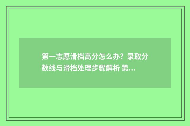 第一志愿滑档高分怎么办？录取分数线与滑档处理步骤解析 第一志愿滑档第二志愿什么时候出结果