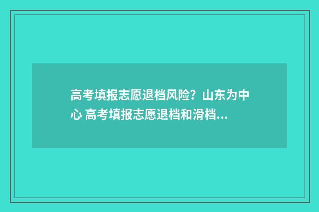 高考填报志愿退档风险？山东为中心 高考填报志愿退档和滑档是什么意思