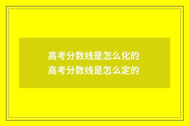 高考分数线是怎么化的 高考分数线是怎么定的