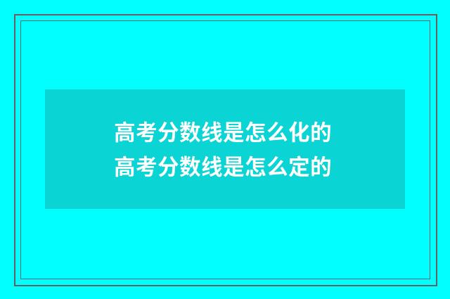 高考分数线是怎么化的 高考分数线是怎么定的