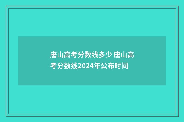 唐山高考分数线多少 唐山高考分数线2024年公布时间