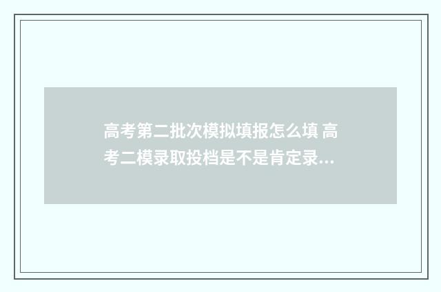 高考第二批次模拟填报怎么填 高考二模录取投档是不是肯定录取情况