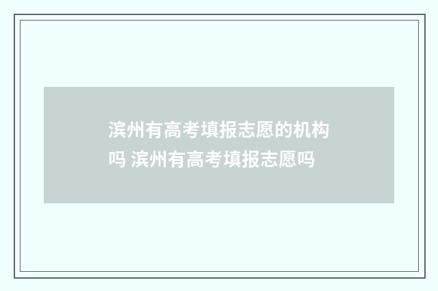 滨州有高考填报志愿的机构吗 滨州有高考填报志愿吗
