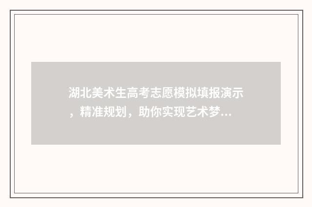 湖北美术生高考志愿模拟填报演示，精准规划，助你实现艺术梦想！ 湖北美术生高考分数线