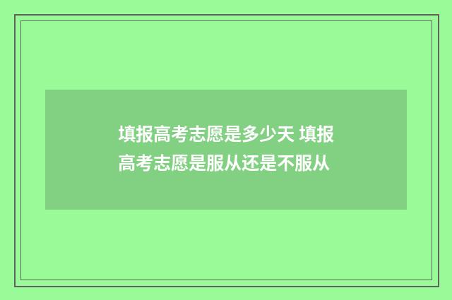 填报高考志愿是多少天 填报高考志愿是服从还是不服从