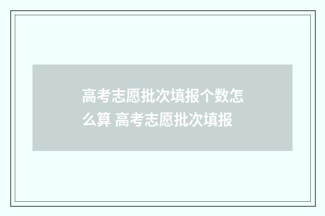 高考志愿批次填报个数怎么算 高考志愿批次填报