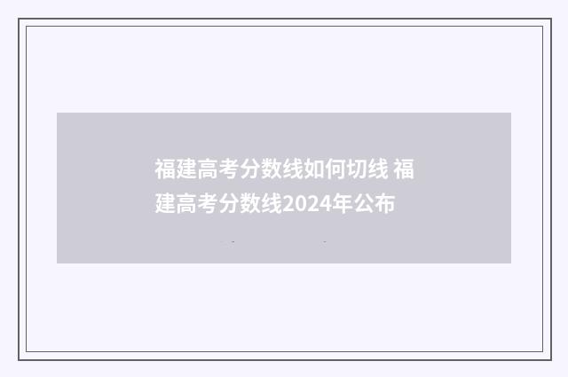 福建高考分数线如何切线 福建高考分数线2024年公布