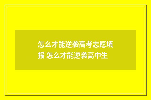 怎么才能逆袭高考志愿填报 怎么才能逆袭高中生