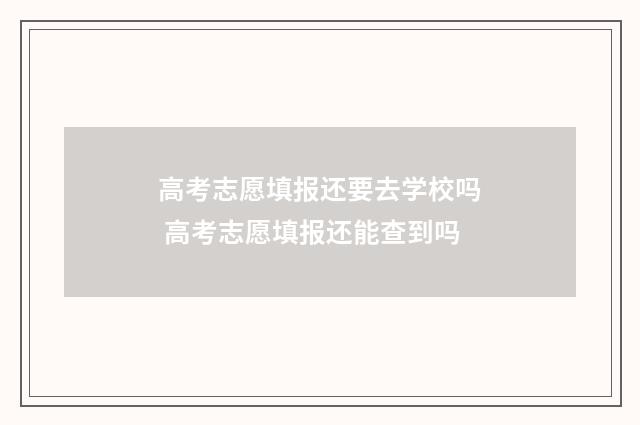 高考志愿填报还要去学校吗 高考志愿填报还能查到吗