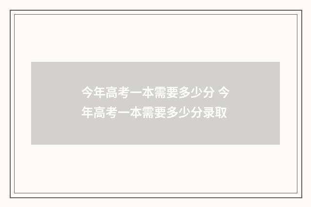 今年高考一本需要多少分 今年高考一本需要多少分录取