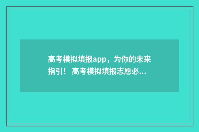 高考模拟填报app，为你的未来指引！ 高考模拟填报志愿必须填吗