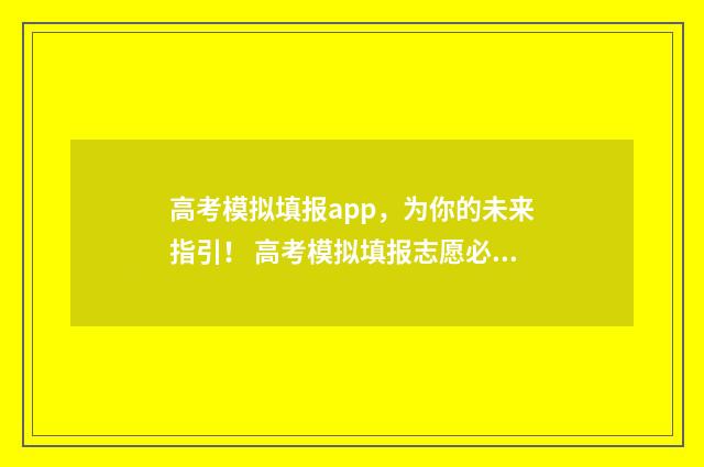 高考模拟填报app，为你的未来指引！ 高考模拟填报志愿必须填吗