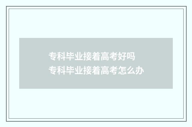 专科毕业接着高考好吗 专科毕业接着高考怎么办
