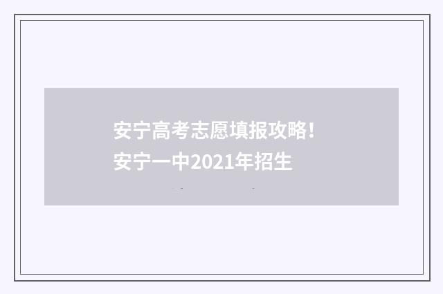 安宁高考志愿填报攻略！ 安宁一中2021年招生