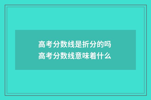 高考分数线是折分的吗 高考分数线意味着什么