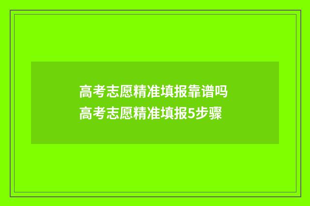 高考志愿精准填报靠谱吗 高考志愿精准填报5步骤