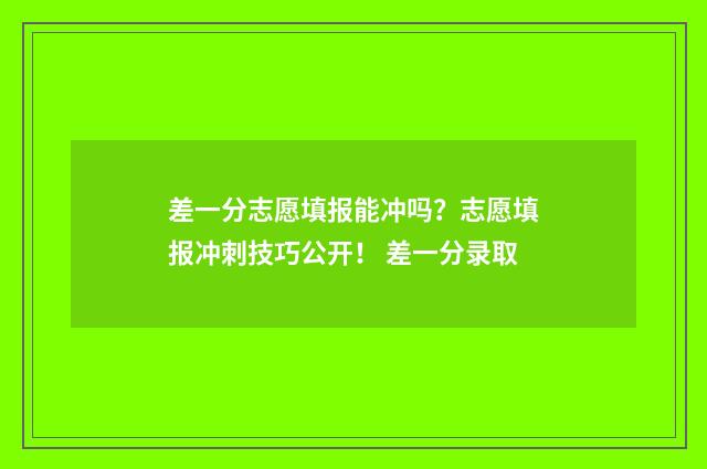 差一分志愿填报能冲吗？志愿填报冲刺技巧公开！ 差一分录取