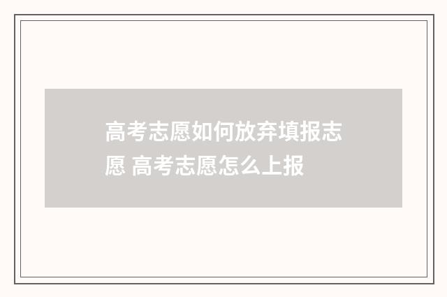 高考志愿如何放弃填报志愿 高考志愿怎么上报