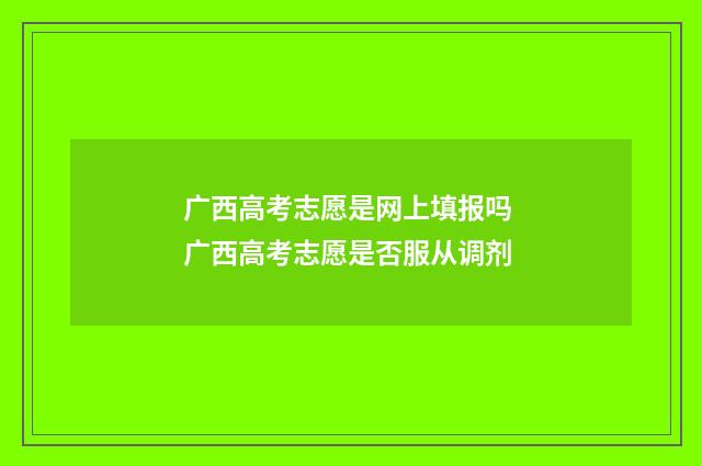 广西高考志愿是网上填报吗 广西高考志愿是否服从调剂