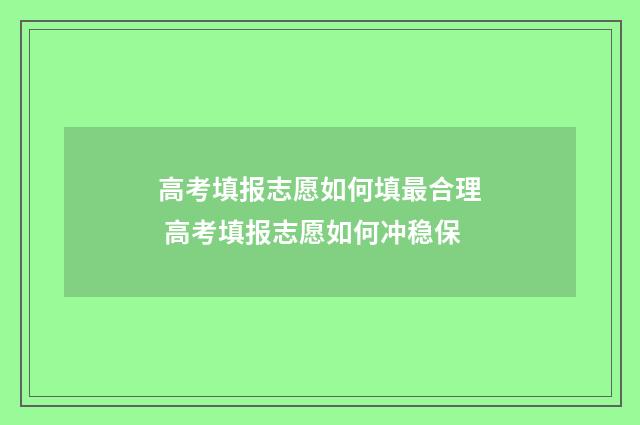 高考填报志愿如何填最合理 高考填报志愿如何冲稳保