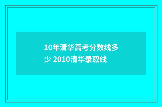 10年清华高考分数线多少 2010清华录取线