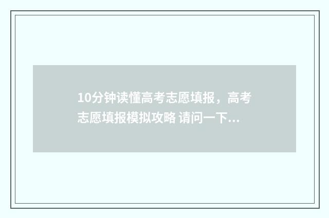 10分钟读懂高考志愿填报，高考志愿填报模拟攻略 请问一下高考