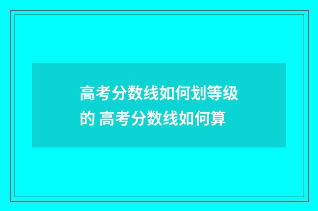 高考分数线如何划等级的 高考分数线如何算