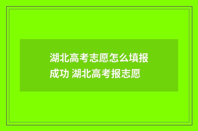 湖北高考志愿怎么填报成功 湖北高考报志愿