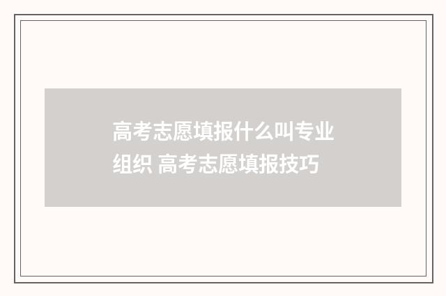 高考志愿填报什么叫专业组织 高考志愿填报技巧