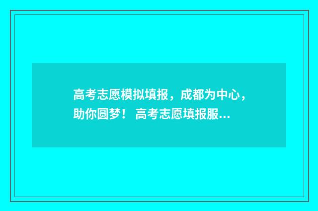 高考志愿模拟填报，成都为中心，助你圆梦！ 高考志愿填报服务平台