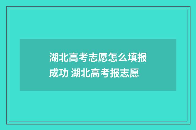 湖北高考志愿怎么填报成功 湖北高考报志愿