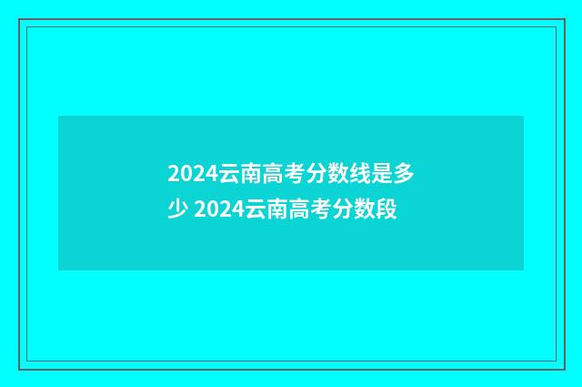 2024云南高考分数线是多少 2024云南高考分数段