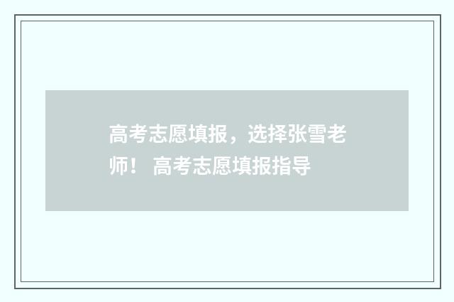 高考志愿填报，选择张雪老师！ 高考志愿填报指导