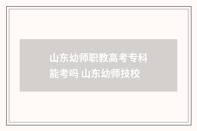山东幼师职教高考专科能考吗 山东幼师技校