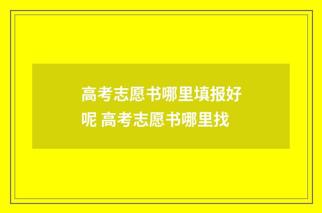 高考志愿书哪里填报好呢 高考志愿书哪里找