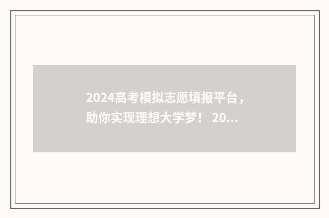2024高考模拟志愿填报平台，助你实现理想大学梦！ 2024高考模拟志愿填报技巧