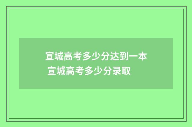 宣城高考多少分达到一本 宣城高考多少分录取