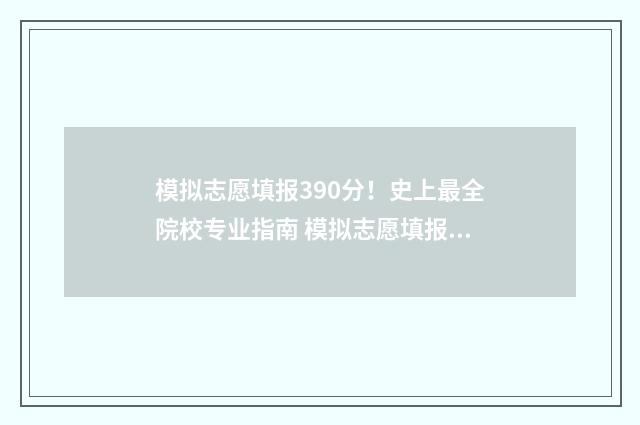 模拟志愿填报390分！史上最全院校专业指南 模拟志愿填报报名入口