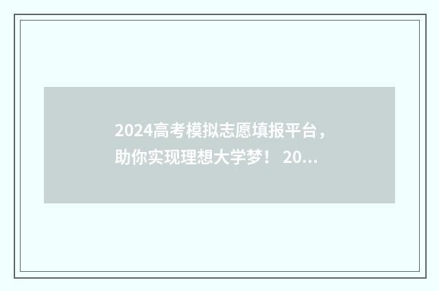 2024高考模拟志愿填报平台，助你实现理想大学梦！ 2024高考模拟志愿填报技巧