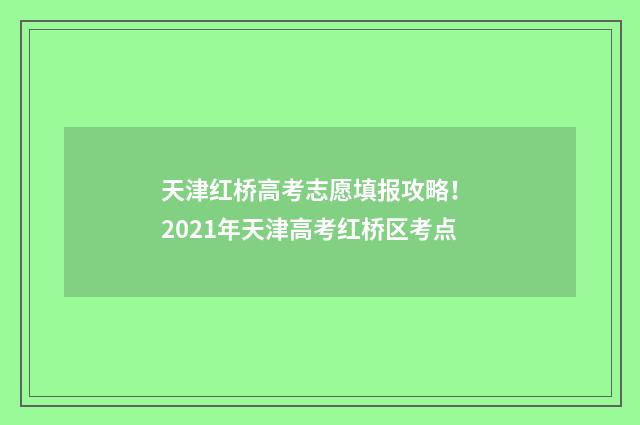 天津红桥高考志愿填报攻略！ 2021年天津高考红桥区考点