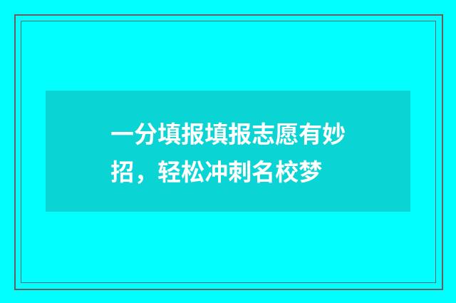 一分填报填报志愿有妙招，轻松冲刺名校梦
