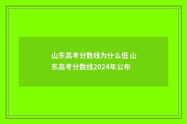 山东高考分数线为什么低 山东高考分数线2024年公布