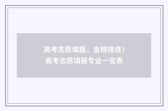 高考志愿填报，金榜接连！ 高考志愿填报专业一览表