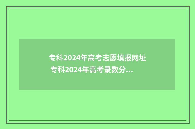 专科2024年高考志愿填报网址 专科2024年高考录数分数线