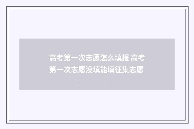 高考第一次志愿怎么填报 高考第一次志愿没填能填征集志愿