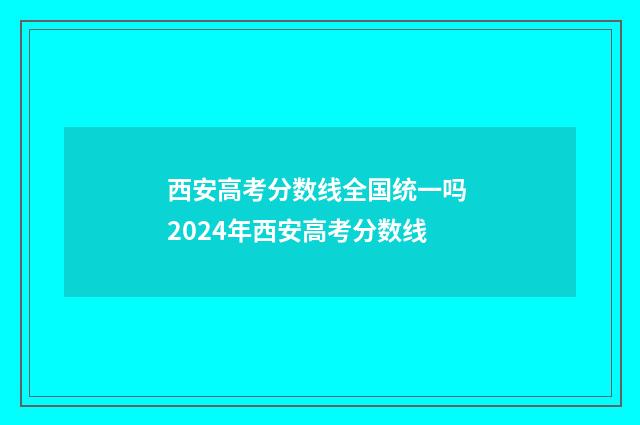 西安高考分数线全国统一吗 2024年西安高考分数线