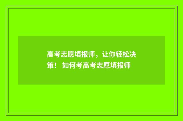 高考志愿填报师，让你轻松决策！ 如何考高考志愿填报师