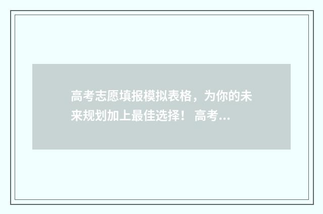 高考志愿填报模拟表格，为你的未来规划加上最佳选择！ 高考志愿填报模拟填报系统官网入口