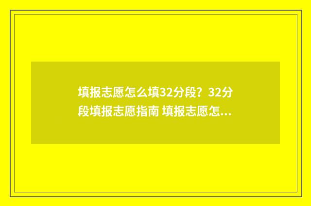 填报志愿怎么填32分段？32分段填报志愿指南 填报志愿怎么填学校