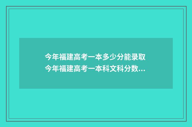 今年福建高考一本多少分能录取 今年福建高考一本科文科分数要求多少分